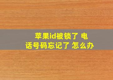 苹果id被锁了 电话号码忘记了 怎么办